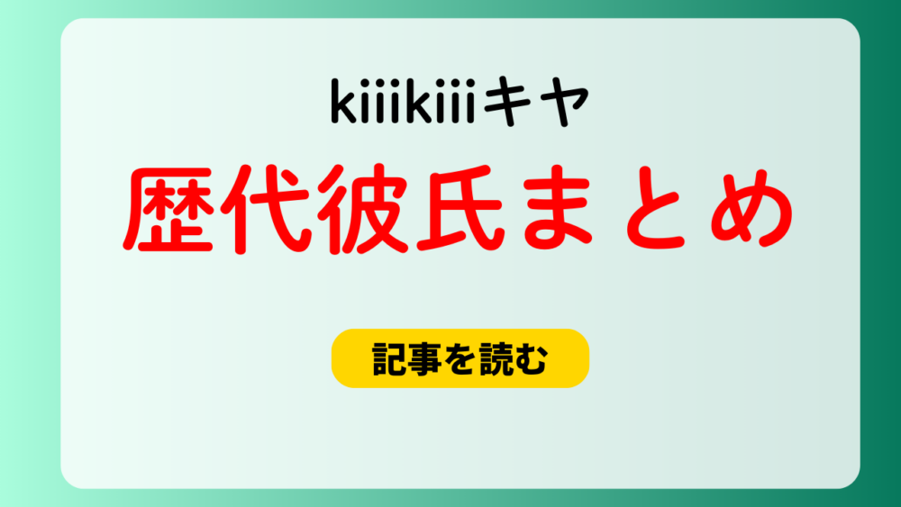 2025最新！kiiikiiiキヤの歴代彼氏まとめ！元カレは？好きなタイプ